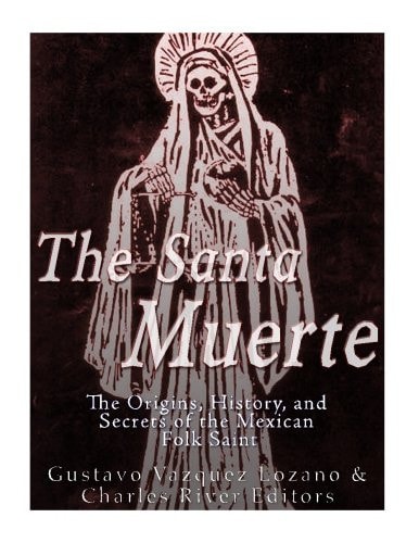 The Santa Muerte The Origins, History, and Secrets of the Mexican Folk Saint