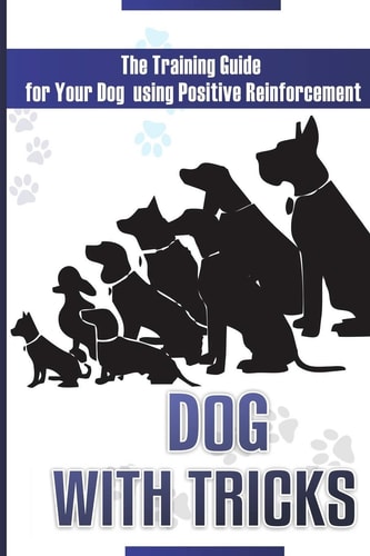 Dog With Tricks The Training Guide For Your Dog Using Positive Reinforcement