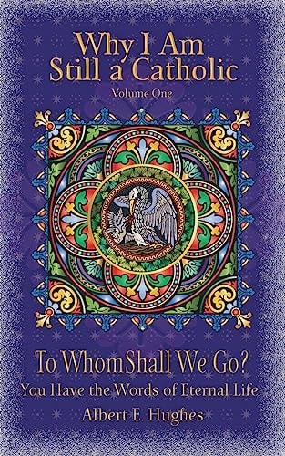 Why I Am Still a Catholic To Whom Shall We Go? You Have the Words of Eternal Life