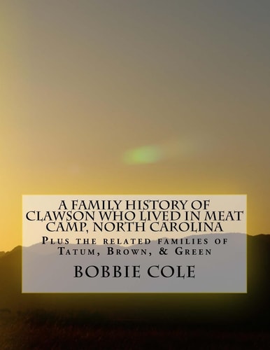 A Family History of Clawson Who Lived In Meat Camp, North Carolina Plus the Related Families of Tatum, Brown, Green, Holman, York, Sharp, and Jennings
