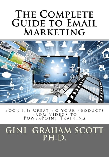 The Complete Guide to Email Marketing Book III: Creating Your Products - From Videos to PowerPoints for Training