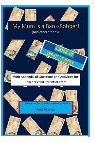 My Mum Is a Bank-Robber! with Questions and Activities for Teachers and Parents A Book of Short-Stories for 9-12 Year Olds with Appendix for Teachers and Parents/carers
