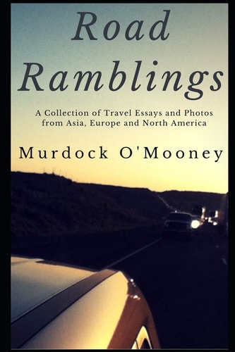 Road Ramblings A Collection of Travel Essays and Photos from Asia, Europe and North America