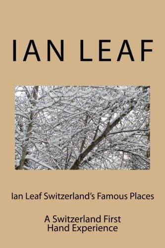 Ian Leaf Switzerland's Famous Places A Switzerland First Hand Experience
