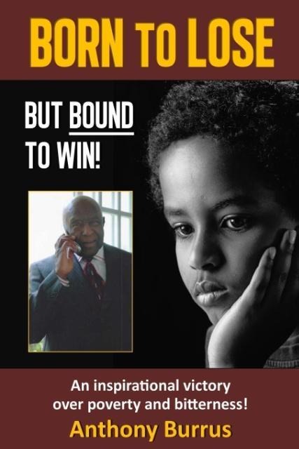 Born to Lose, But Bound to Win: An Inspirational Victory Over Poverty and Bitterness!