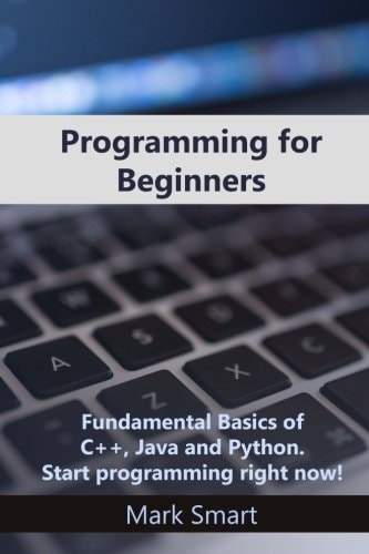 Programming for Beginners Fundamental Basics of C++, Java and Python. Start Programming Right Now!