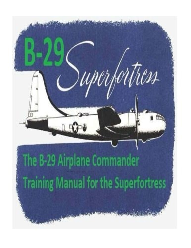 The B-29 Airplane Commander Training Manual for the Superfortress. By U.S. Army Air Force