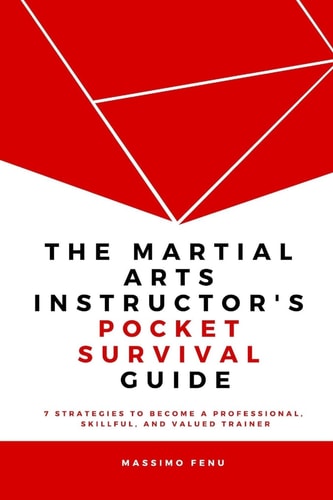 The Martial Arts Instructor's Pocket Survival Guide 7 Strategies to Become a Professional, Skillful, and Valued Trainer by Changing Your Approach to Martial Arts Practice and Teaching