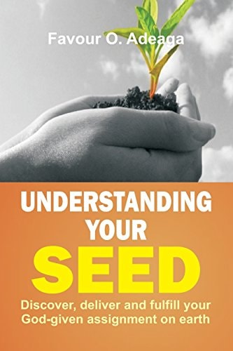 Understanding Your Seed Discover, Deliver and Fulfill Your God-Given Assignment on Earth