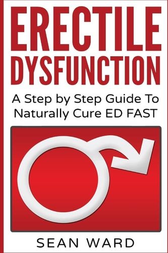 Erectile Dysfunction: a Step by Step Guide to Naturally Cure ED FAST Erectile Dysfunction, Sexual Dysfunction, Erectile Dysfunction ... Diet, Impotence, How to Cure Impotence