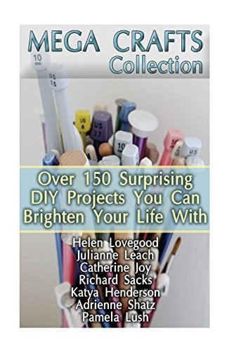 Mega Crafts Collection Over 150 Surprising DIY Projects You Can Brighten Your Life With: (DIY Projects For Home, Knitting, Garland Ideas, DIY Ideas, Crafts From Natural Materials)