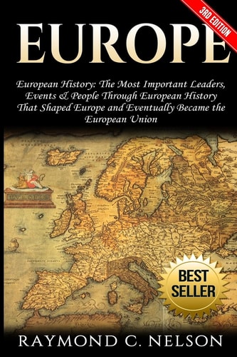Europe European History: the Most Important Leaders, Events and People Through European History That Shaped Europe and Eventually Became The: European Union