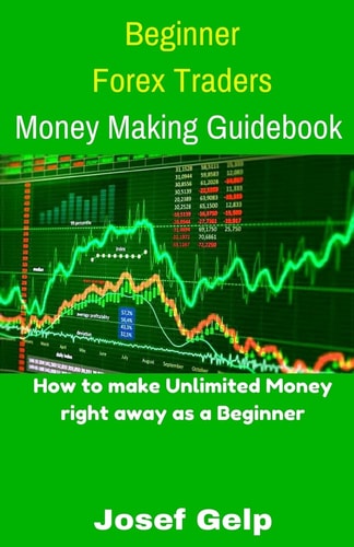 Beginner Forex Traders Money Making Guidebook How to Make Unlimited Money Right Away As a Beginner