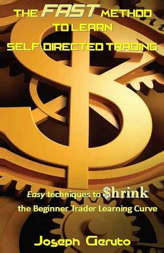 The Fast Method to Learn Self-Directed Trading Easy Techniques to $hrink the Beginner Trader Learning Curve