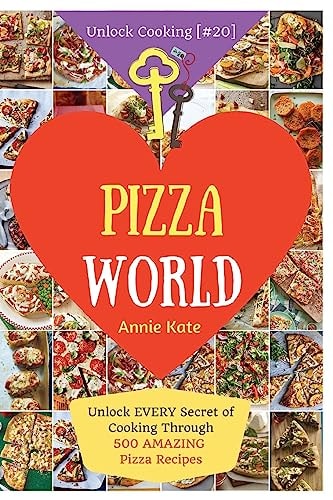 Welcome to Pizza World Unlock EVERY Secret of Cooking Through 500 AMAZING Pizza Recipes (Pizza Cookbook, How to Make Pizza, Homemade Pizza Recipes, Pizza Diet... ) (Unlock Cooking, Cookbook [#20])