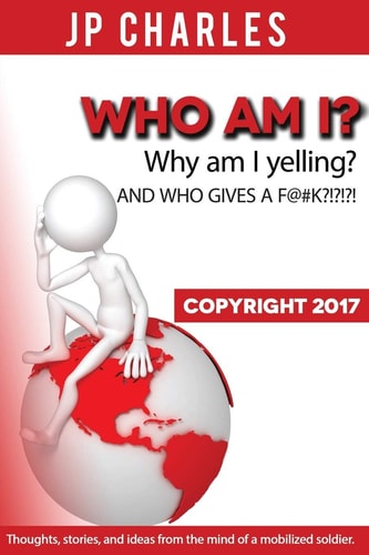 Who Am I? Why Am I Yelling? And WHO GIVES A F@#K?!?!?! Thoughts, Stories, and Ideas from the Mind of a Mobilized Soldier.
