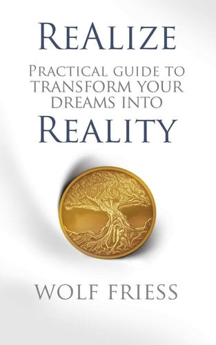 ReAlize A Practical Guide to Transform Your Dreams Into Reality