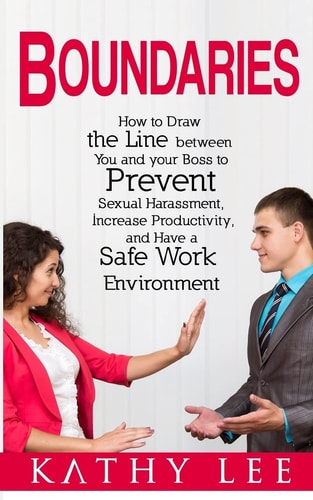 Boundaries How to Draw the Line Between You and Your Boss to Prevent Sexual Harassment, Increase Productivity, and Have a Safe Work Environment
