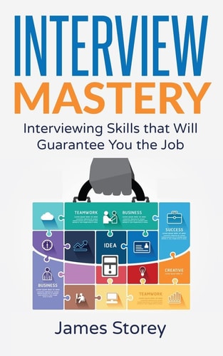 Interview Interview Mastery: Interviewing Skills That Will Guarantee You The Job