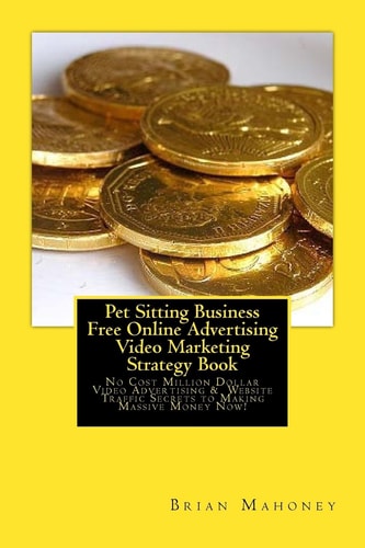 Pet Sitting Business Free Online Advertising Video Marketing Strategy Book No Cost Million Dollar Video Advertising and Website Traffic Secrets to Making Massive Money Now!