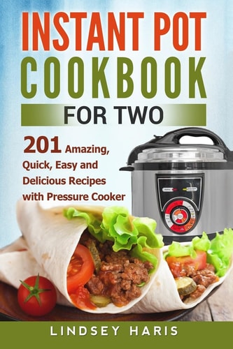 Instant Pot Cookbook For Two 201 Amazing, Quick, Easy and Delicious Recipes with Pressure Cooker