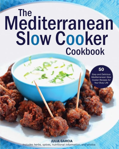 The Mediterranean Slow Cooker Cookbook 50 Easy and Delicious Mediterranean Slow Cooker Recipes for Your Busy Life