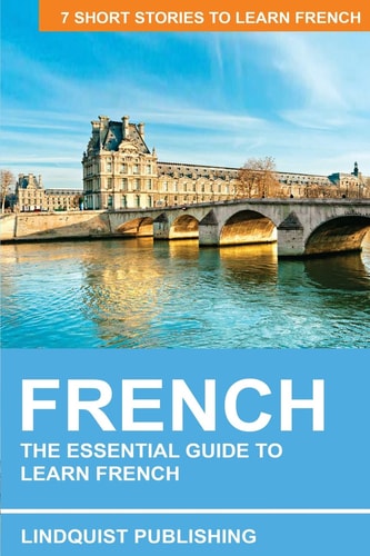 French The Essential Guide to Learn French: 7 Short Stories to Learn French
