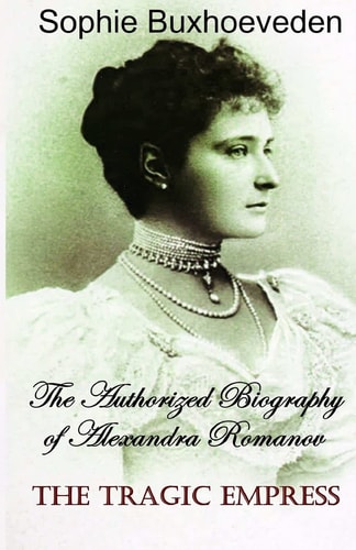 The Tragic Empress The Authorized Biography of Alexandra Romanov