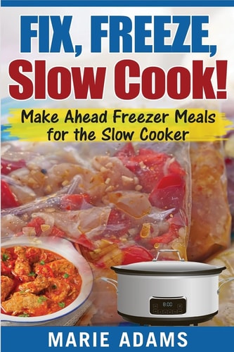 Make Ahead Freezer Meals for the Slow Cooker Fix, Freeze, Slow Cook!