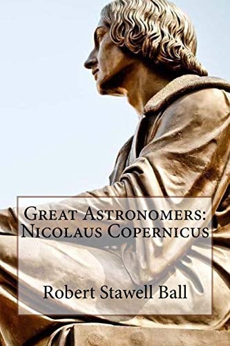 Great Astronomers Nicolaus Copernicus Robert Stawell Ball