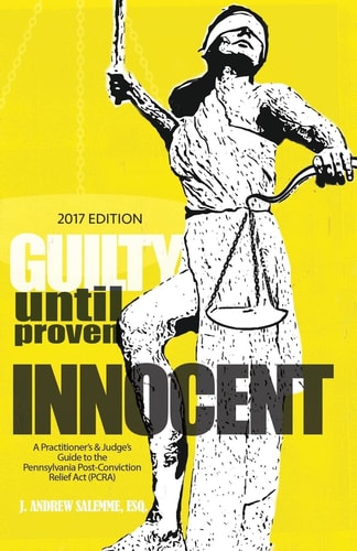Guilty Until Proven Innocent A Practitioner's and Judge's Guide to the Pennsylvania Post-Conviction Relief Act (PCRA)