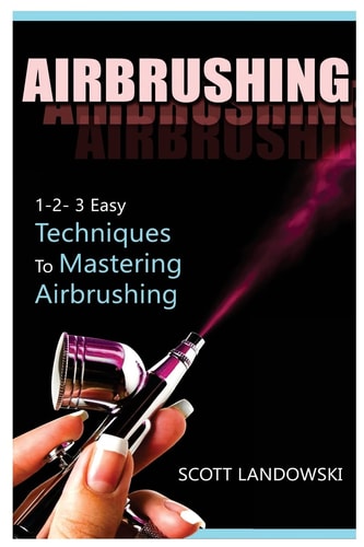 Airbrushing 1-2-3 Easy Techniques to Mastering Airbrushing