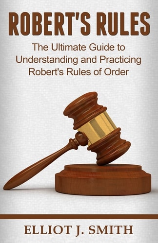 Robert's Rules The Ultimate Guide to Understanding and Practicing Robert's Rule