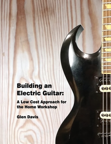 Building an Electric Guitar A Low Cost Approach for the Home Workshop