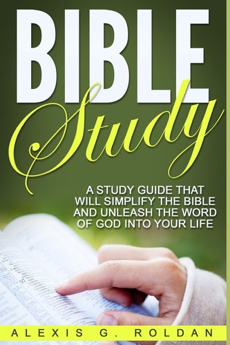 Bible Study A Study Guide That Will Simplify The Bible And Unleash The Word Of God Into Your Life