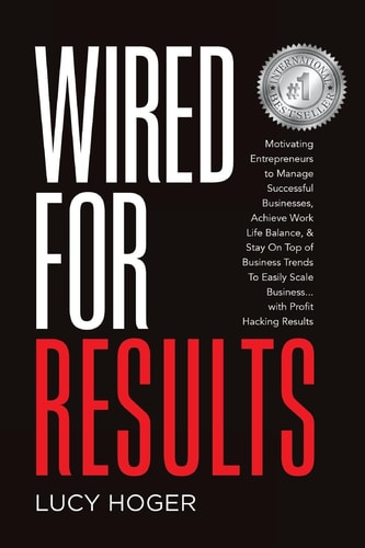 Wired for Results Motivating Entrepreneurs to Manage Successful Businesses, Achieve Work Life Balance and Stay on Top of Business Trends to Easily Scale Business ... with Profit Hacking Results