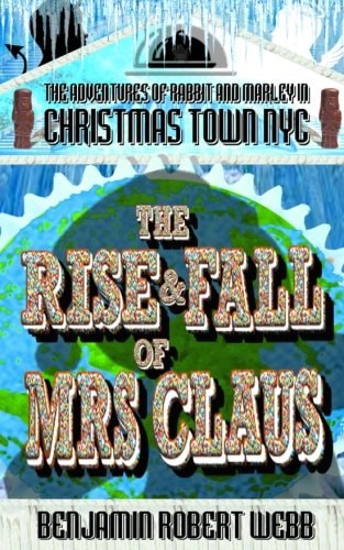 The Adventures of Rabbit and Marley in Christmas Town NYC Book 11 The Rise and Fall of Mrs Claus
