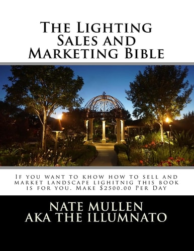 The Lighting Sales and Marketing Bible If You Want to Khow How to Sell and Market Landscape Lighitnig This Book Is for You This Book Goes Hand in Hand with the Landscape Lighting Bible