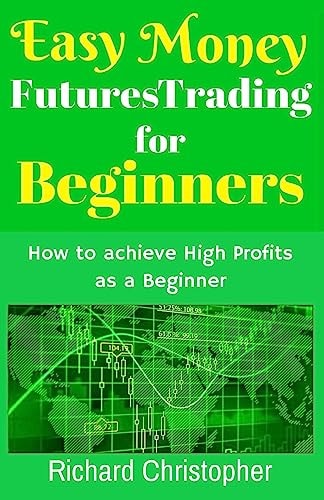 Easy Money Futures Trading for Beginners How to Achieve High Profits As a Beginner