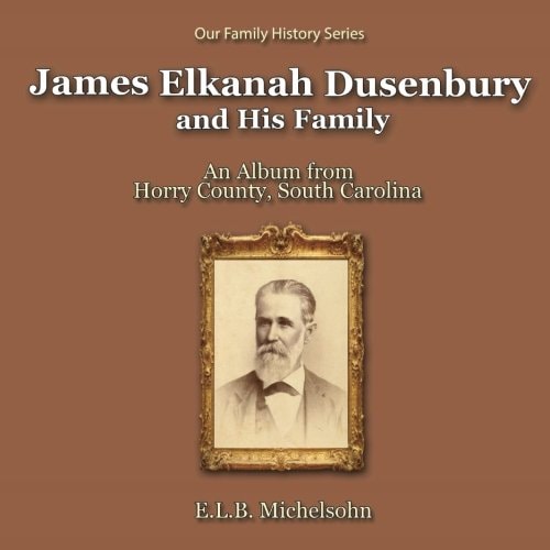 James Elkanah Dusenbury and His Family An Album from Horry County, South Carolina