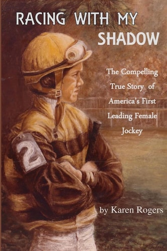 Racing with My Shadow The Compelling True Story of America's First Leading Female Jockey