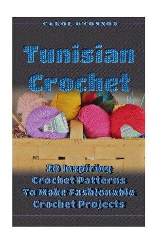 Tunisian Crochet 20 Inspiring Crochet Patterns To Make Fashionable Crochet Projects: (Crochet For The Home, Crochet In One Day, Crochet Patterns For Beginners)
