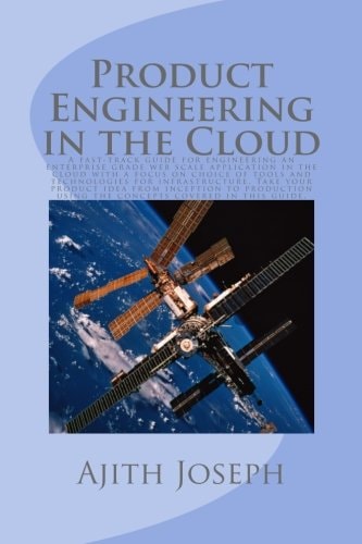 Product Engineering in the Cloud A Fast-Track Guide for Engineering an Enterprise Grade Web Scale Application in the Cloud with a Focus on Choice of Tools and Technologies for Infrastructure. Take Your Product Idea from Inception to Production Using This 