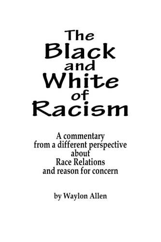 The Black and White of Racism A Commentary from a Different Perspective about Race Relations and Reason for Alarm
