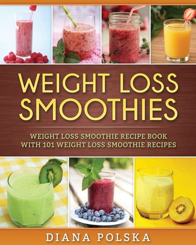 Weight Loss Smoothies Weight Loss Smoothie Recipe Book with 101 Weight Loss Smoothie Recipes