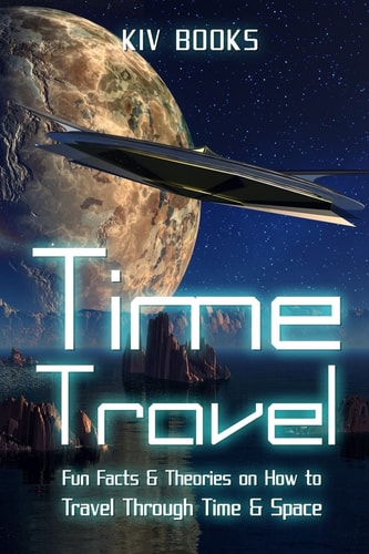 Time Travel Fun Facts and Theories on How to Travel Through Time and Space