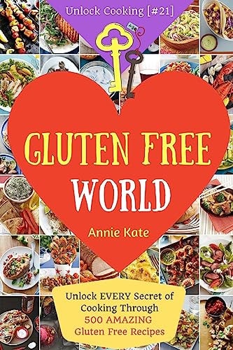 Welcome to Gluten Free World Unlock EVERY Secret of Cooking Through 500 AMAZING Gluten Free Recipes (Gluten Free Cookbook, Gluten Free Diet Book, Gluten Free Baking, ...) (Unlock Cooking [#21])