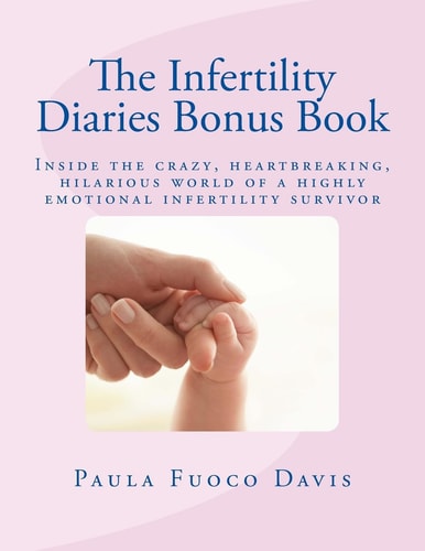 The Infertility Diaries Bonus Book Inside the Crazy, Heartbreaking World of Infertility Told by a Highly Emotional Infertility Survivor Who Swears She Nearly Lost Her Mind More Than Once During Her Years of Suffering with Infertility