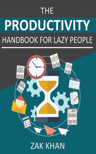 The Productivity Handbook For Lazy People Ridiculously Effective Ways To Get More Done In Half The Time