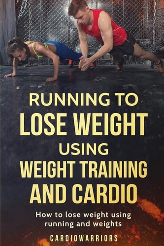 Running to Lose Weight Using Weight Training and Cardio How to Lose Weight Using Running and Weights
